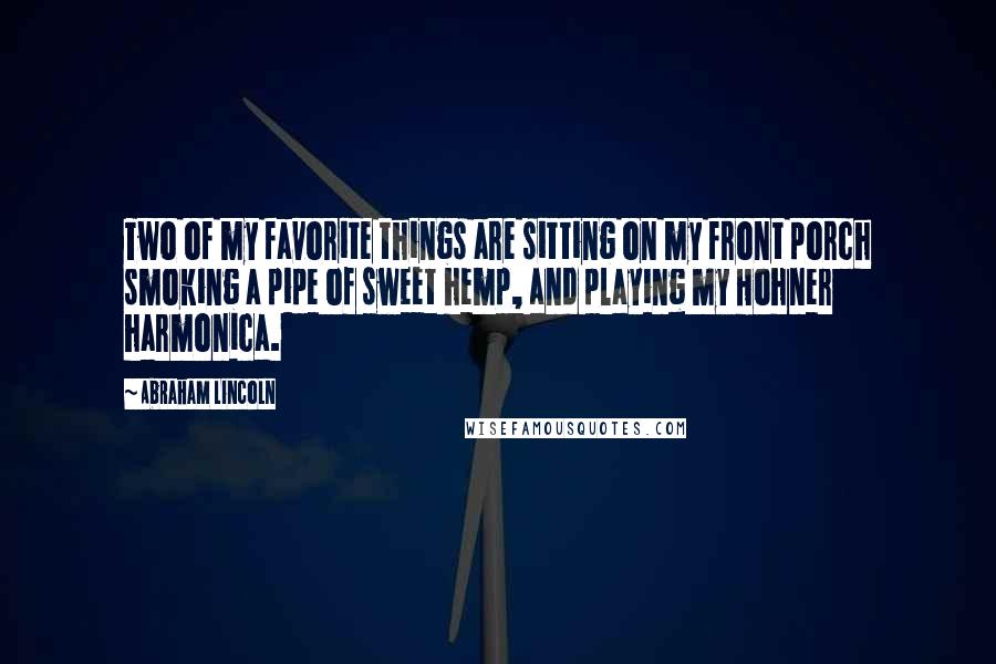 Abraham Lincoln Quotes: Two of my favorite things are sitting on my front porch smoking a pipe of sweet hemp, and playing my Hohner harmonica.