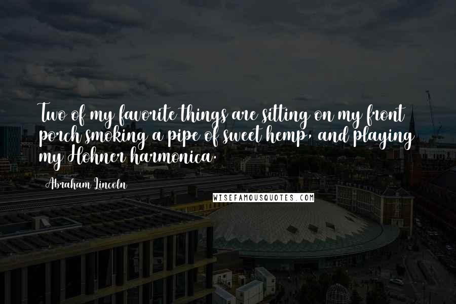 Abraham Lincoln Quotes: Two of my favorite things are sitting on my front porch smoking a pipe of sweet hemp, and playing my Hohner harmonica.