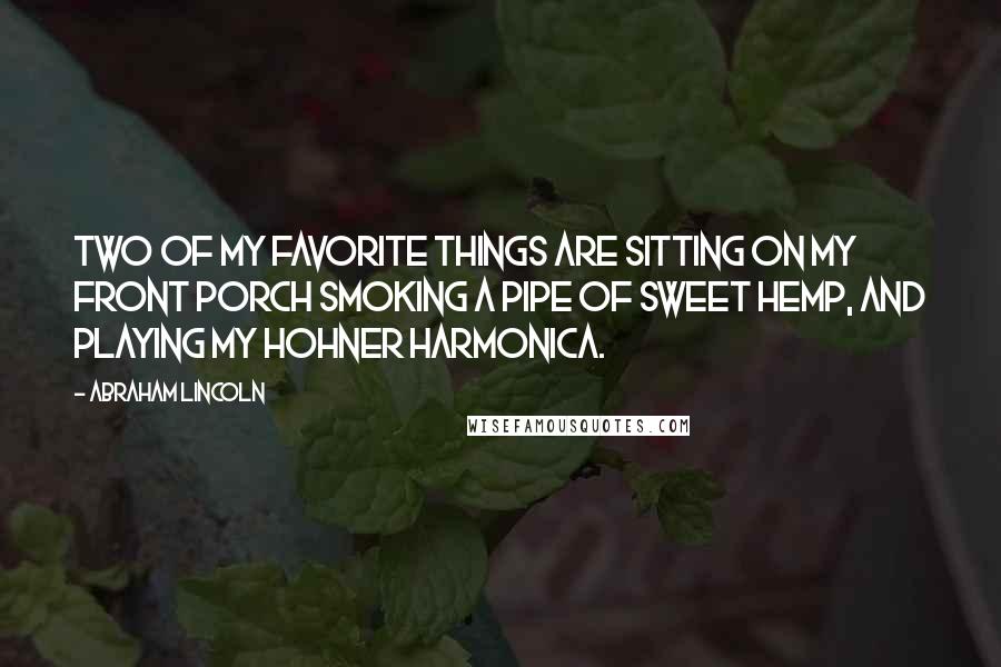 Abraham Lincoln Quotes: Two of my favorite things are sitting on my front porch smoking a pipe of sweet hemp, and playing my Hohner harmonica.