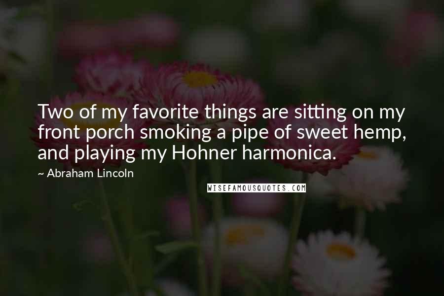 Abraham Lincoln Quotes: Two of my favorite things are sitting on my front porch smoking a pipe of sweet hemp, and playing my Hohner harmonica.