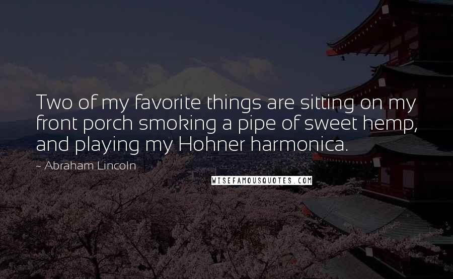 Abraham Lincoln Quotes: Two of my favorite things are sitting on my front porch smoking a pipe of sweet hemp, and playing my Hohner harmonica.