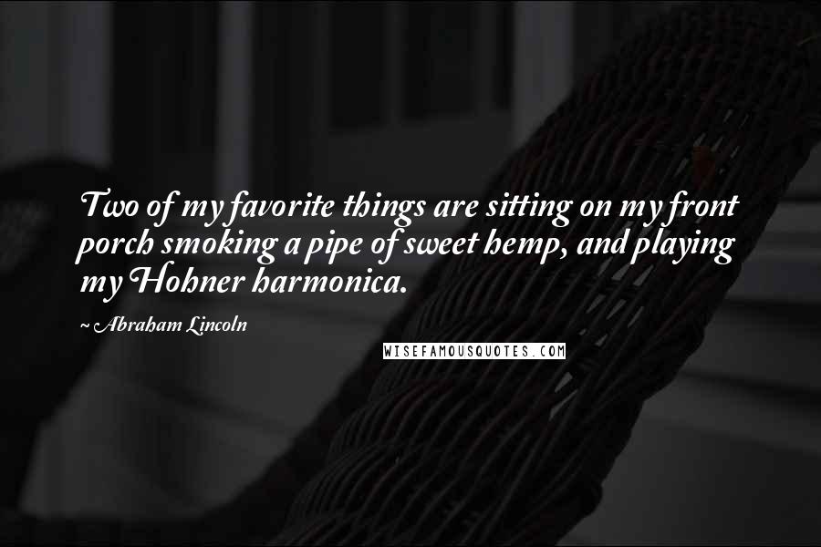 Abraham Lincoln Quotes: Two of my favorite things are sitting on my front porch smoking a pipe of sweet hemp, and playing my Hohner harmonica.