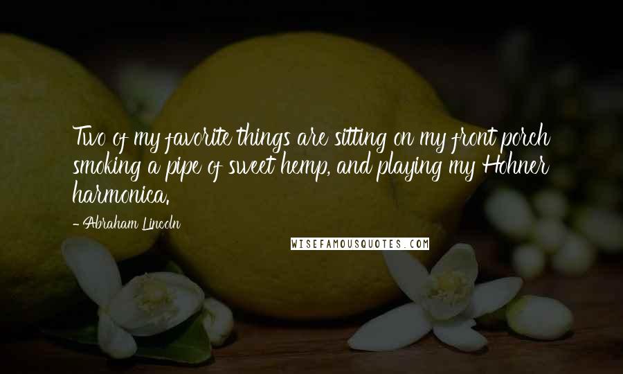 Abraham Lincoln Quotes: Two of my favorite things are sitting on my front porch smoking a pipe of sweet hemp, and playing my Hohner harmonica.