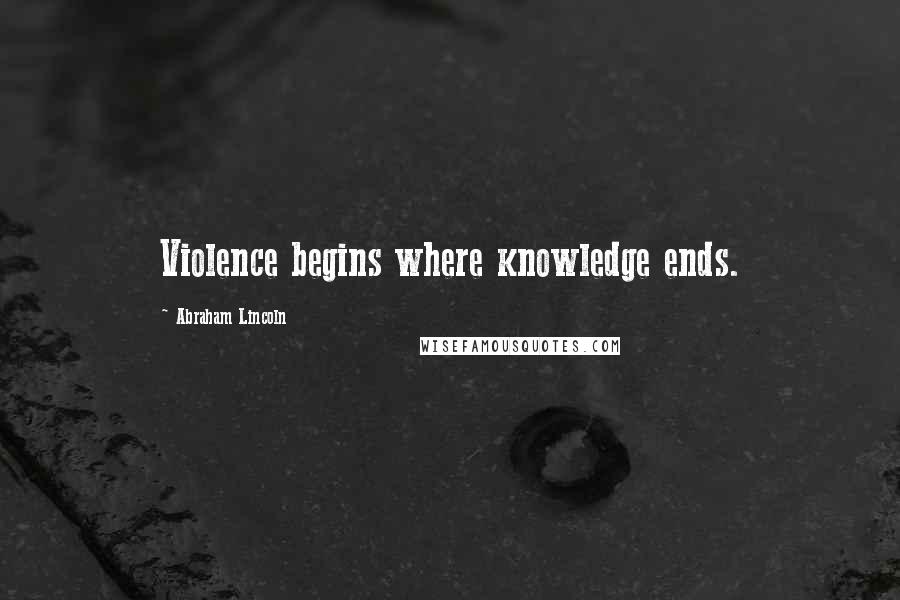 Abraham Lincoln Quotes: Violence begins where knowledge ends.