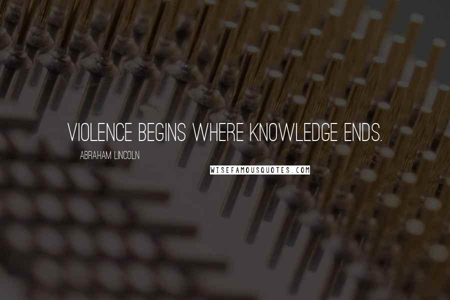 Abraham Lincoln Quotes: Violence begins where knowledge ends.