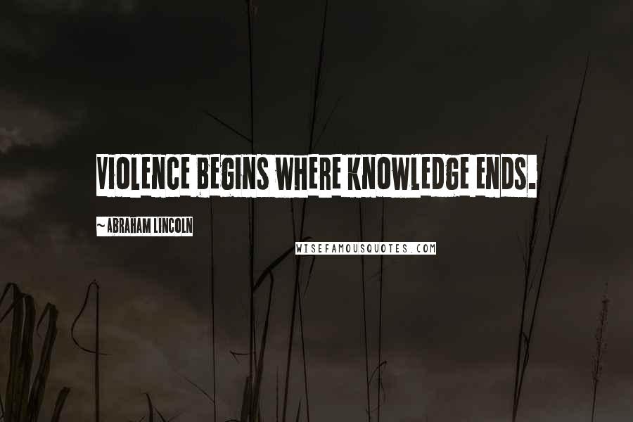 Abraham Lincoln Quotes: Violence begins where knowledge ends.
