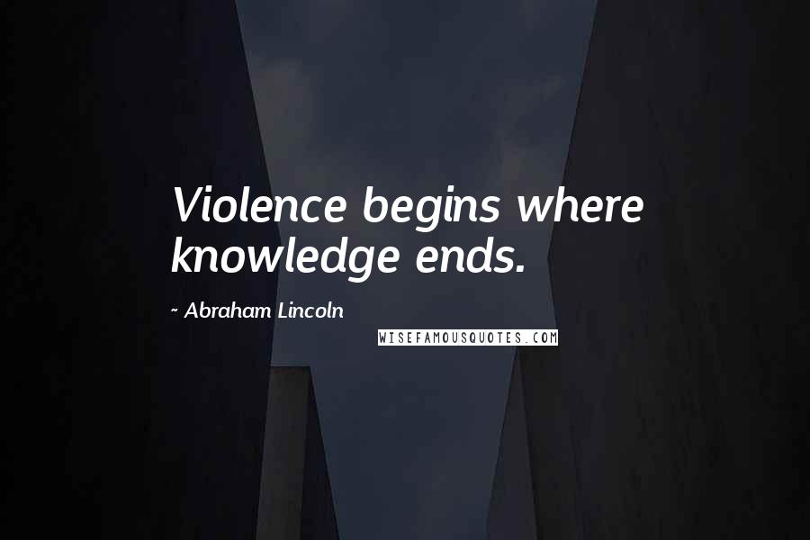 Abraham Lincoln Quotes: Violence begins where knowledge ends.