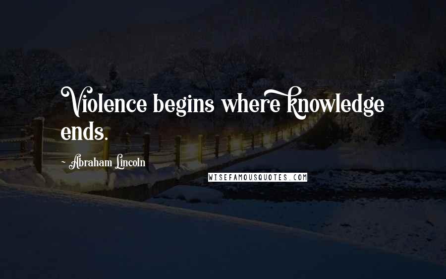 Abraham Lincoln Quotes: Violence begins where knowledge ends.