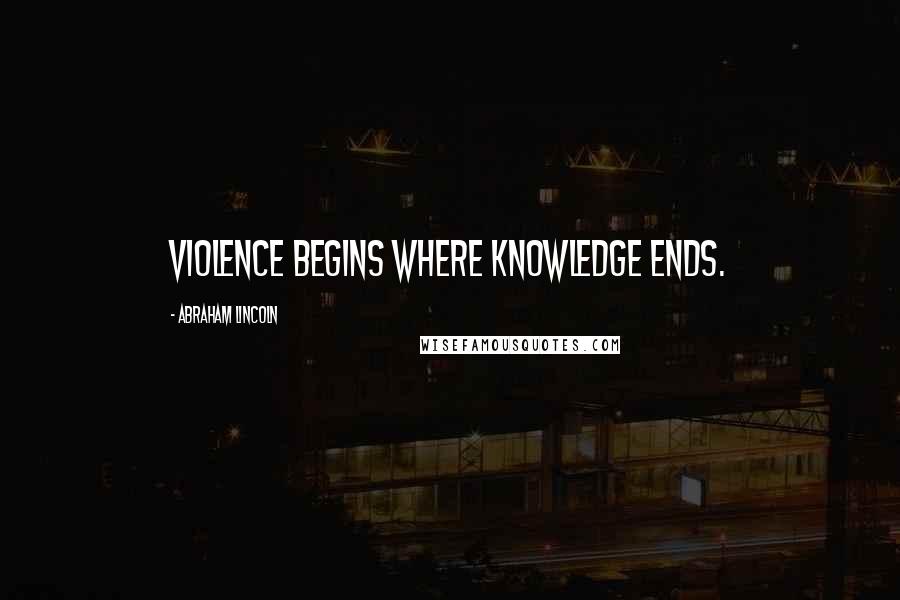 Abraham Lincoln Quotes: Violence begins where knowledge ends.
