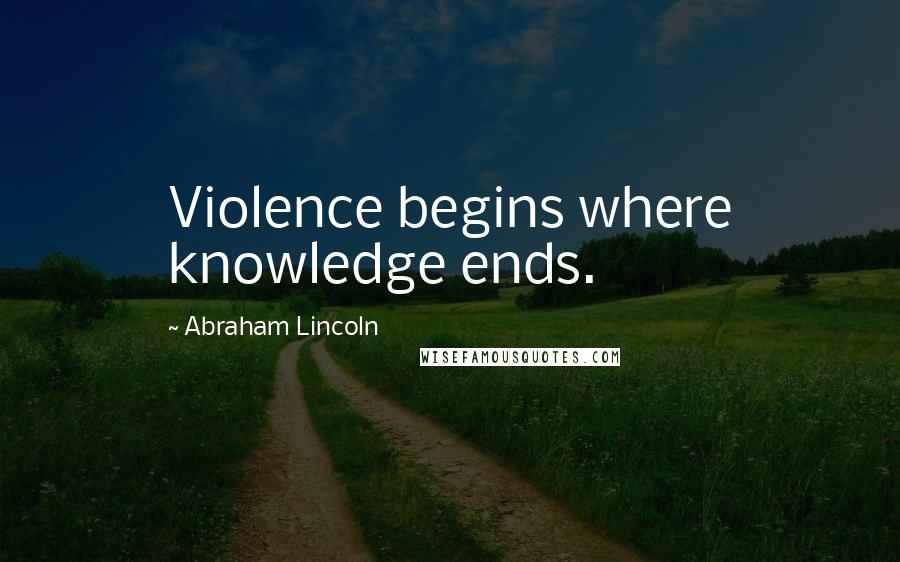 Abraham Lincoln Quotes: Violence begins where knowledge ends.