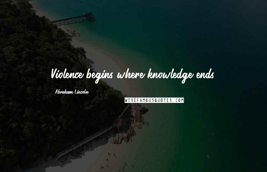 Abraham Lincoln Quotes: Violence begins where knowledge ends.