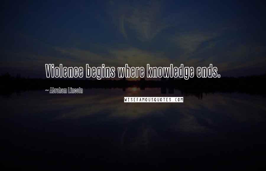 Abraham Lincoln Quotes: Violence begins where knowledge ends.