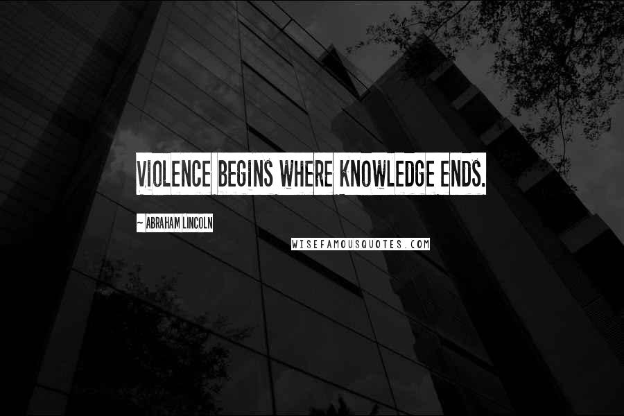 Abraham Lincoln Quotes: Violence begins where knowledge ends.