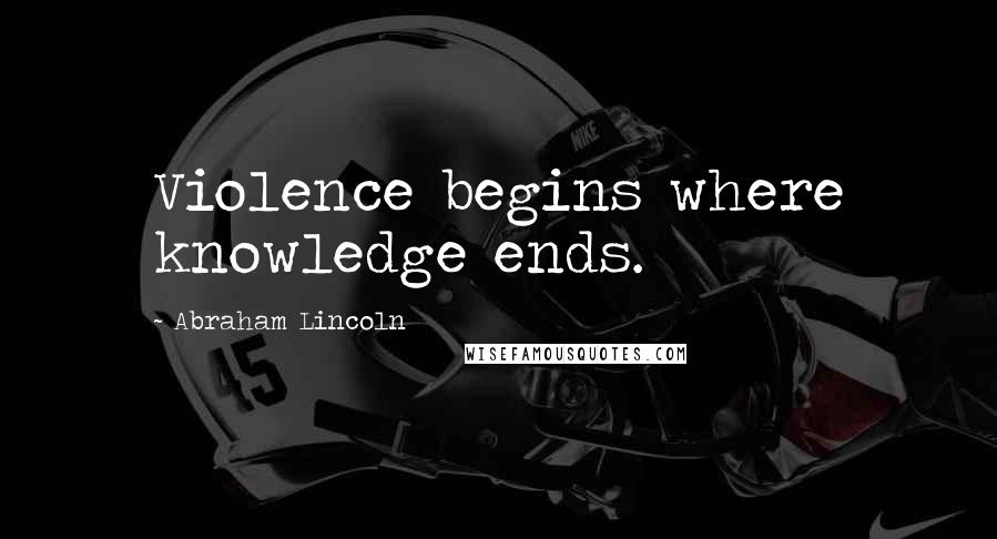 Abraham Lincoln Quotes: Violence begins where knowledge ends.
