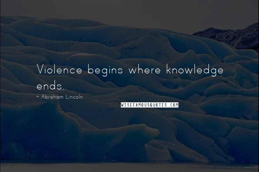 Abraham Lincoln Quotes: Violence begins where knowledge ends.