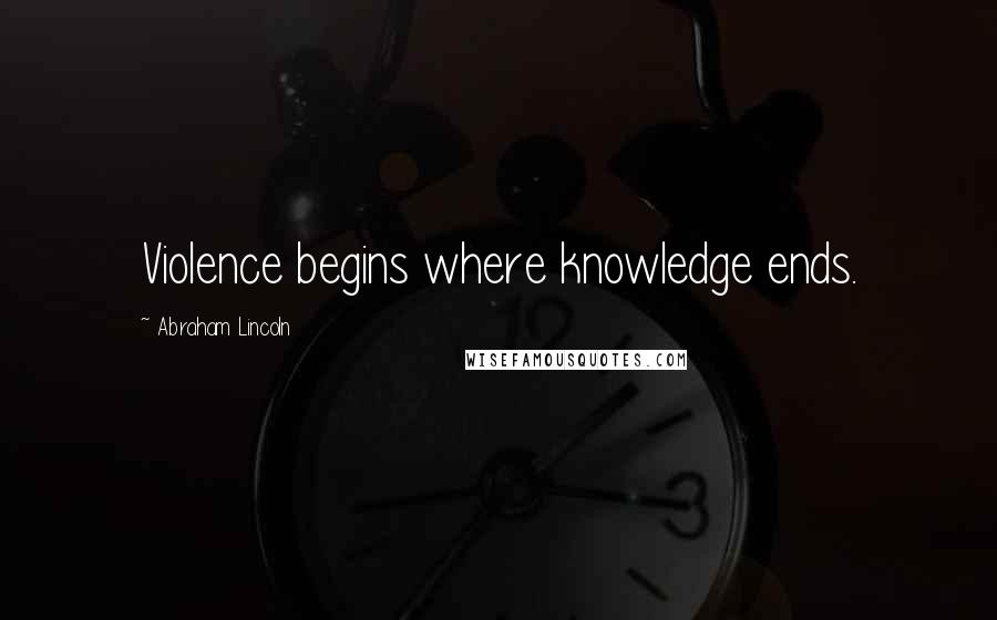 Abraham Lincoln Quotes: Violence begins where knowledge ends.