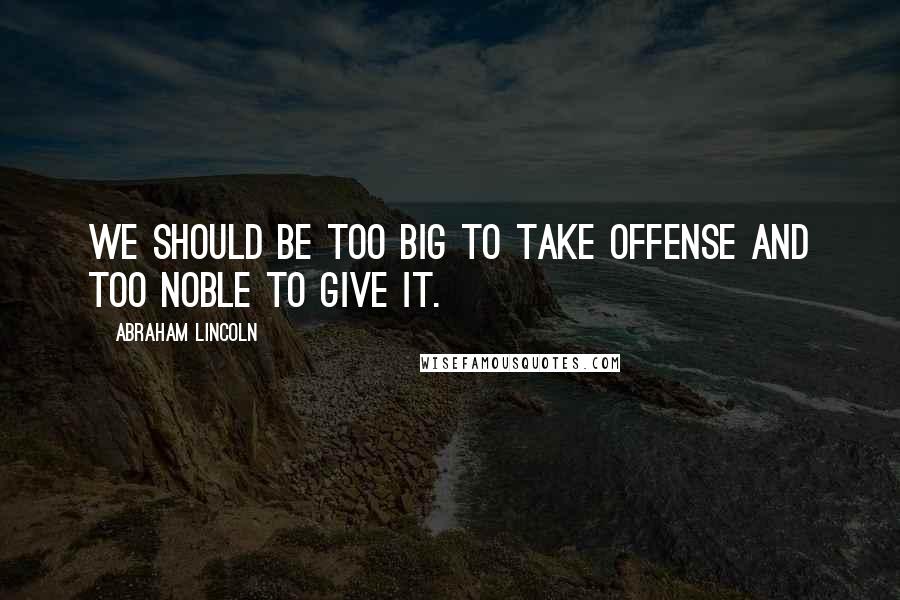 Abraham Lincoln Quotes: We should be too big to take offense and too noble to give it.