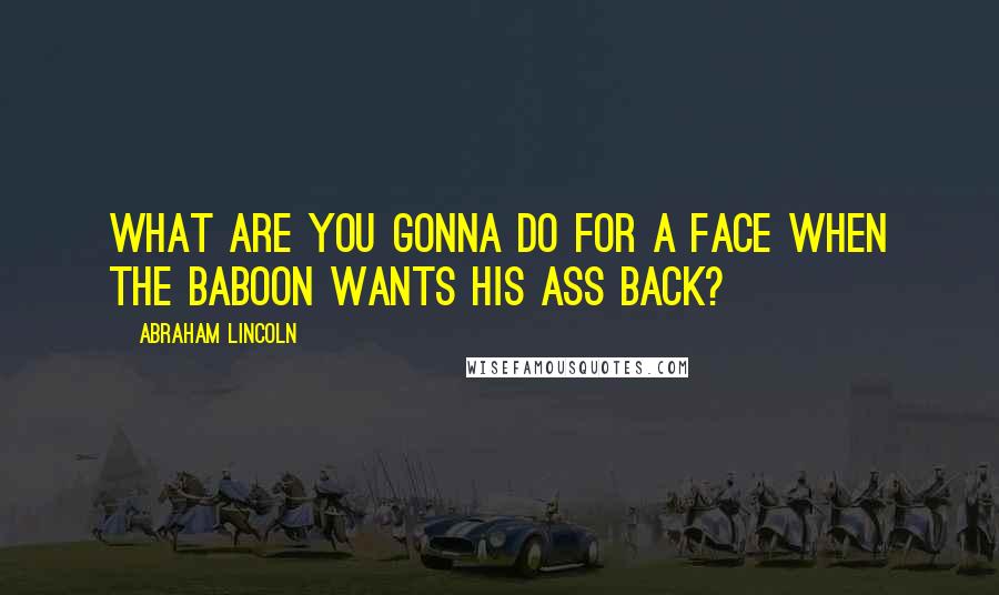 Abraham Lincoln Quotes: What are you gonna do for a face when the baboon wants his ass back?