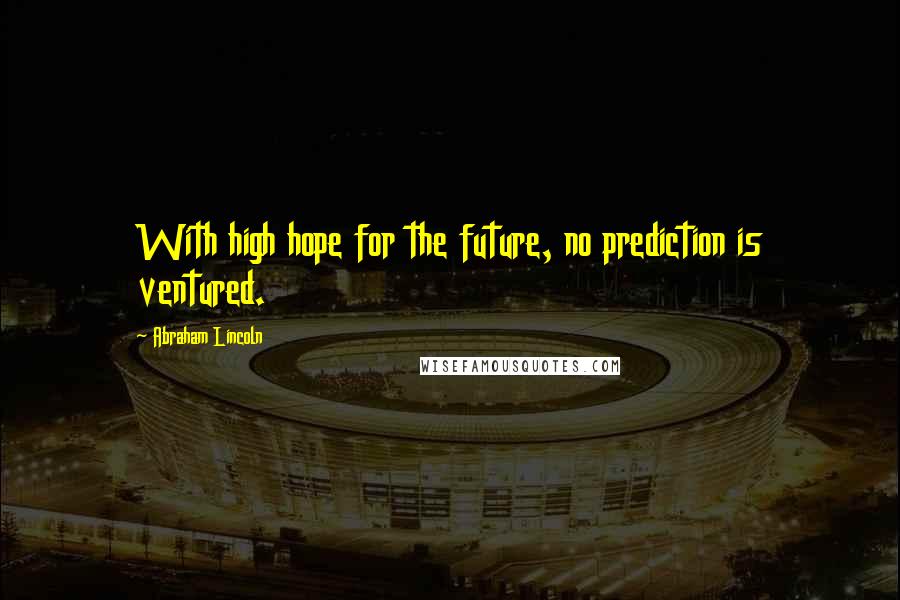 Abraham Lincoln Quotes: With high hope for the future, no prediction is ventured.