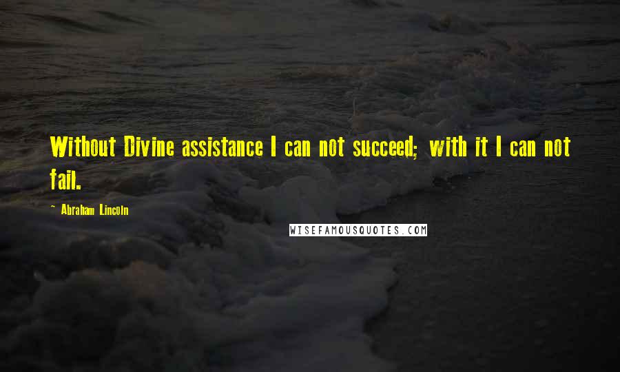 Abraham Lincoln Quotes: Without Divine assistance I can not succeed; with it I can not fail.