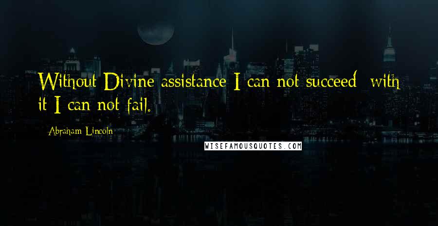 Abraham Lincoln Quotes: Without Divine assistance I can not succeed; with it I can not fail.