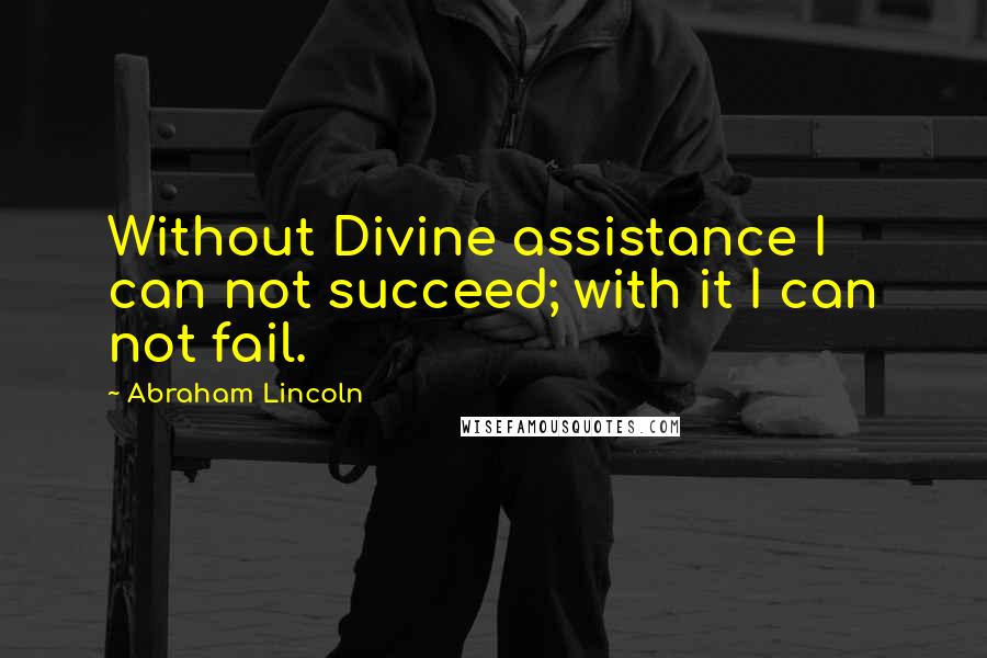 Abraham Lincoln Quotes: Without Divine assistance I can not succeed; with it I can not fail.