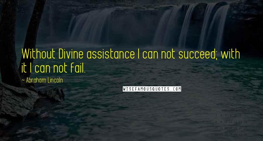 Abraham Lincoln Quotes: Without Divine assistance I can not succeed; with it I can not fail.