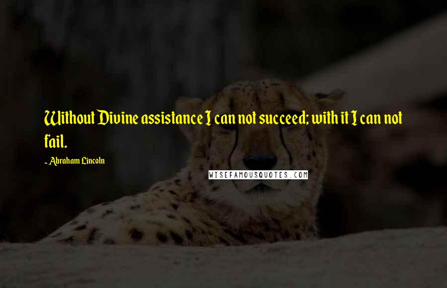 Abraham Lincoln Quotes: Without Divine assistance I can not succeed; with it I can not fail.