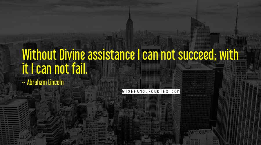 Abraham Lincoln Quotes: Without Divine assistance I can not succeed; with it I can not fail.