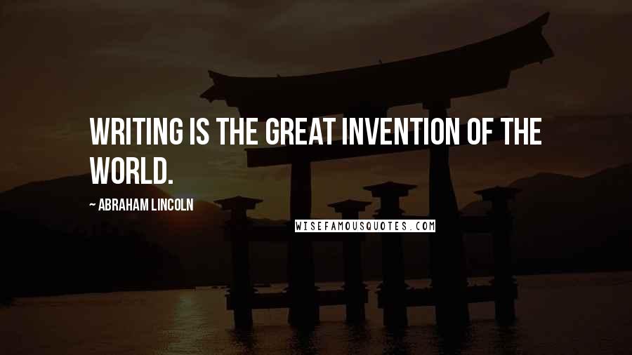 Abraham Lincoln Quotes: Writing is the great invention of the world.