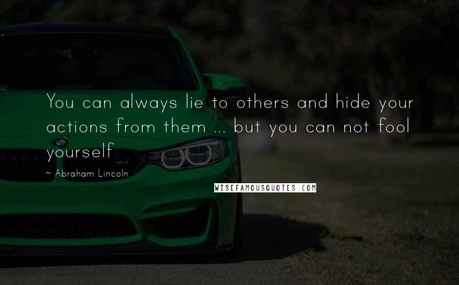 Abraham Lincoln Quotes: You can always lie to others and hide your actions from them ... but you can not fool yourself