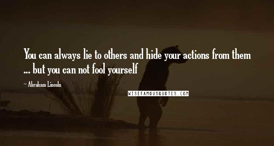 Abraham Lincoln Quotes: You can always lie to others and hide your actions from them ... but you can not fool yourself