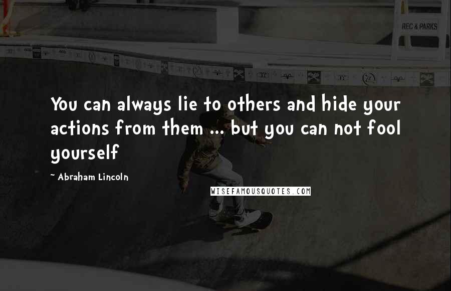 Abraham Lincoln Quotes: You can always lie to others and hide your actions from them ... but you can not fool yourself