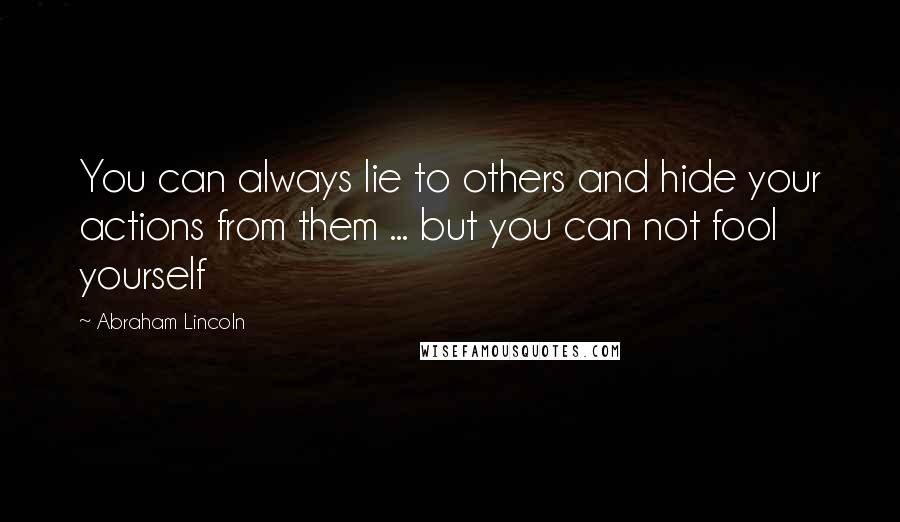 Abraham Lincoln Quotes: You can always lie to others and hide your actions from them ... but you can not fool yourself