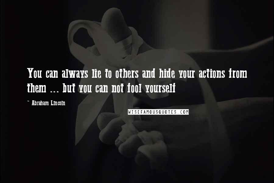 Abraham Lincoln Quotes: You can always lie to others and hide your actions from them ... but you can not fool yourself