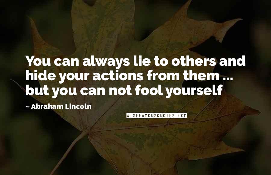 Abraham Lincoln Quotes: You can always lie to others and hide your actions from them ... but you can not fool yourself