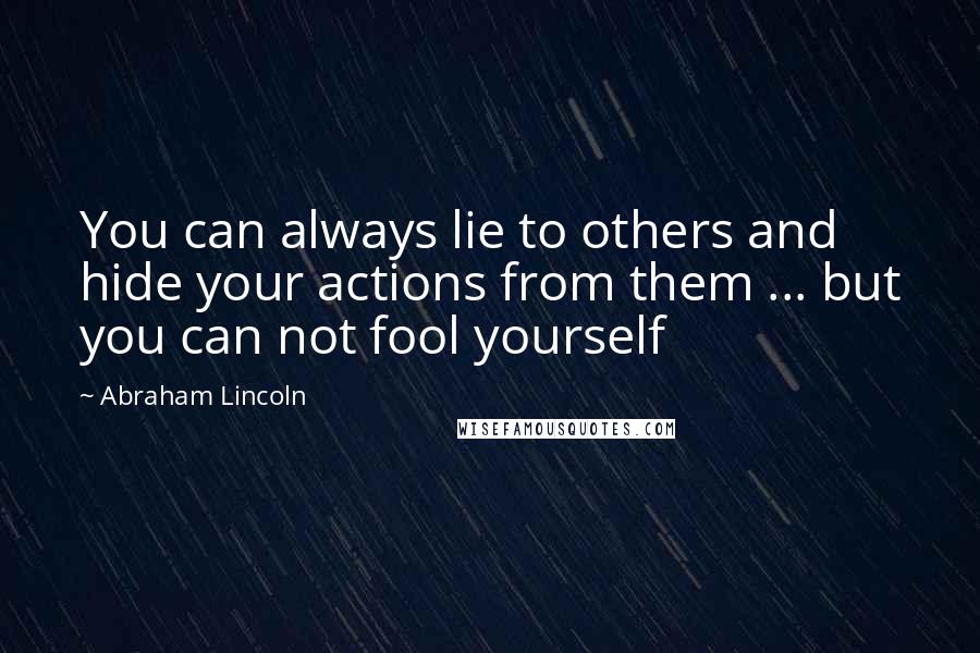 Abraham Lincoln Quotes: You can always lie to others and hide your actions from them ... but you can not fool yourself