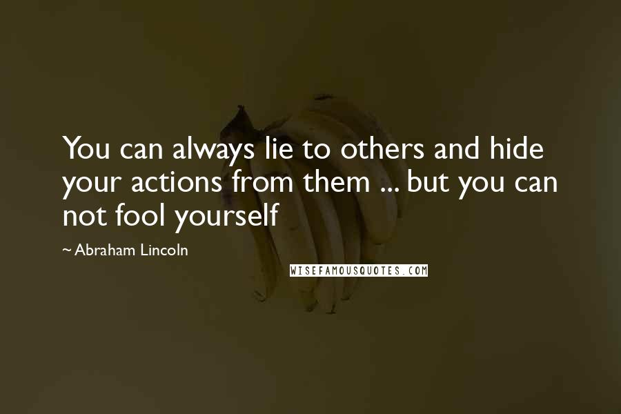 Abraham Lincoln Quotes: You can always lie to others and hide your actions from them ... but you can not fool yourself