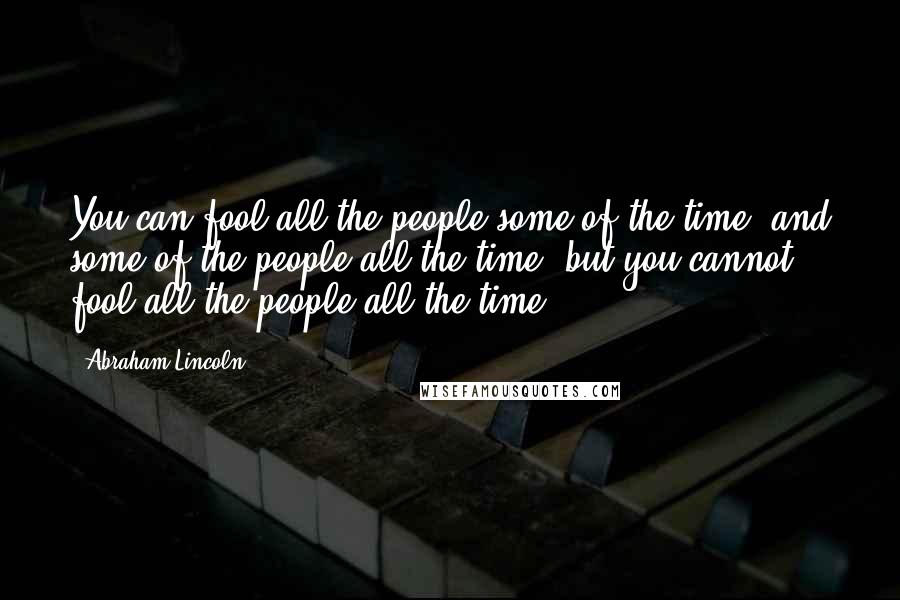 Abraham Lincoln Quotes: You can fool all the people some of the time, and some of the people all the time, but you cannot fool all the people all the time.