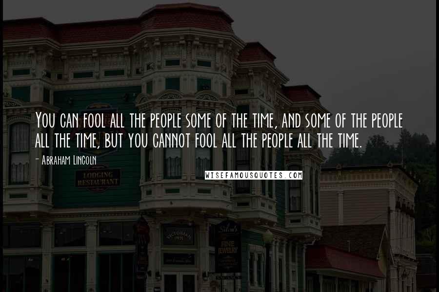 Abraham Lincoln Quotes: You can fool all the people some of the time, and some of the people all the time, but you cannot fool all the people all the time.