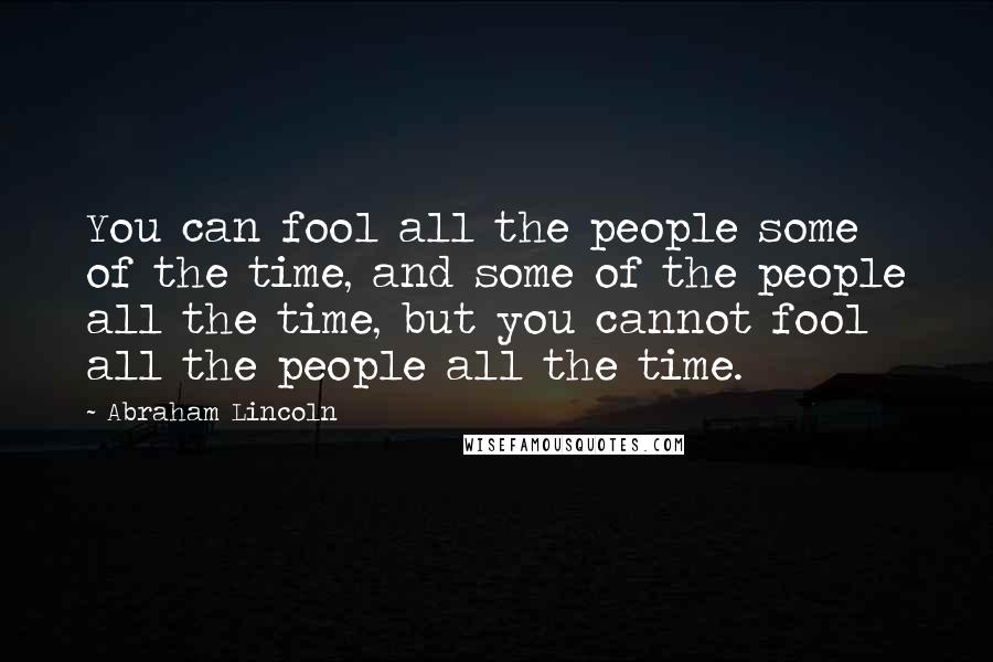 Abraham Lincoln Quotes: You can fool all the people some of the time, and some of the people all the time, but you cannot fool all the people all the time.