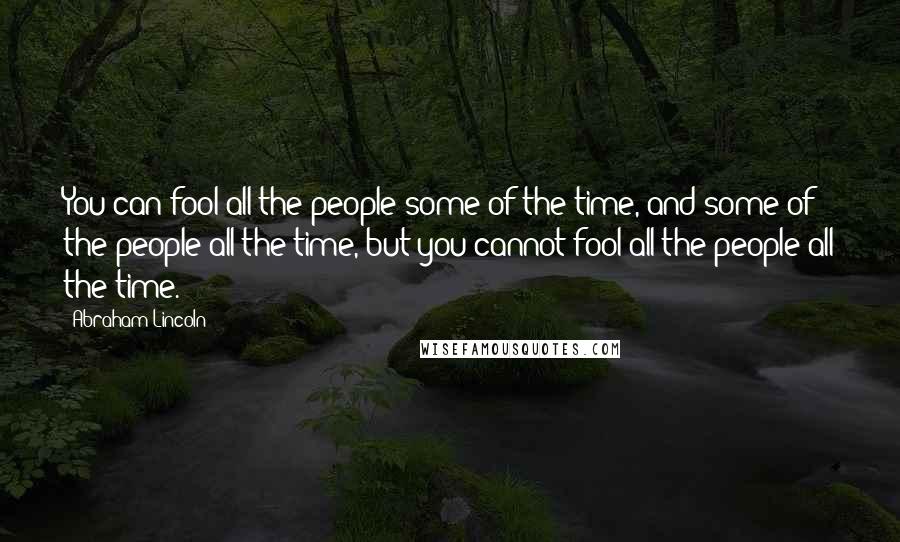 Abraham Lincoln Quotes: You can fool all the people some of the time, and some of the people all the time, but you cannot fool all the people all the time.