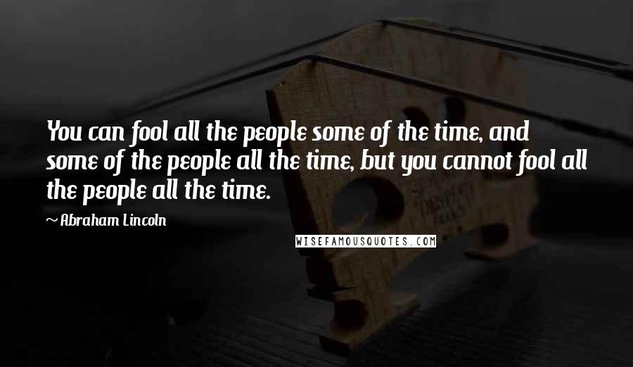 Abraham Lincoln Quotes: You can fool all the people some of the time, and some of the people all the time, but you cannot fool all the people all the time.