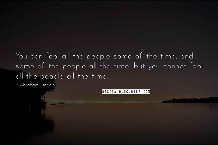 Abraham Lincoln Quotes: You can fool all the people some of the time, and some of the people all the time, but you cannot fool all the people all the time.