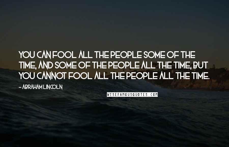 Abraham Lincoln Quotes: You can fool all the people some of the time, and some of the people all the time, but you cannot fool all the people all the time.