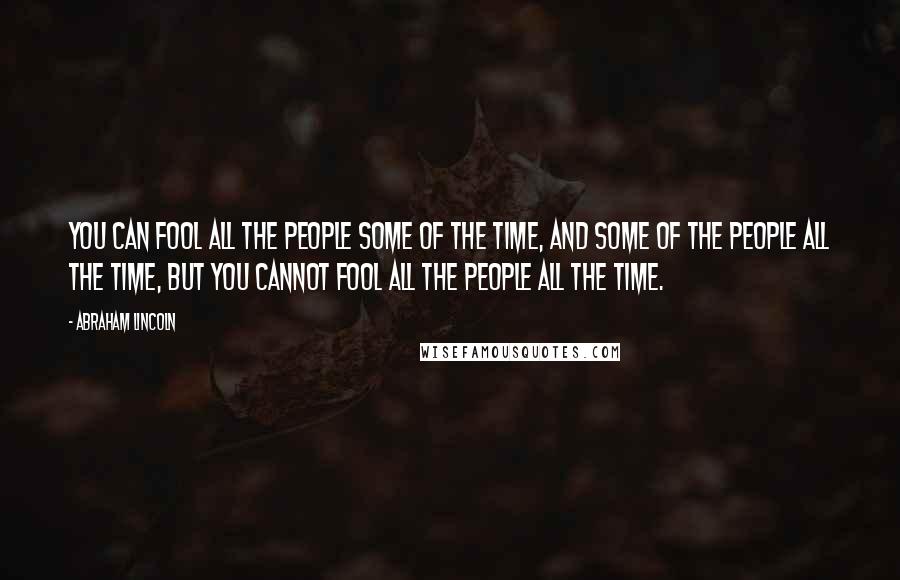 Abraham Lincoln Quotes: You can fool all the people some of the time, and some of the people all the time, but you cannot fool all the people all the time.