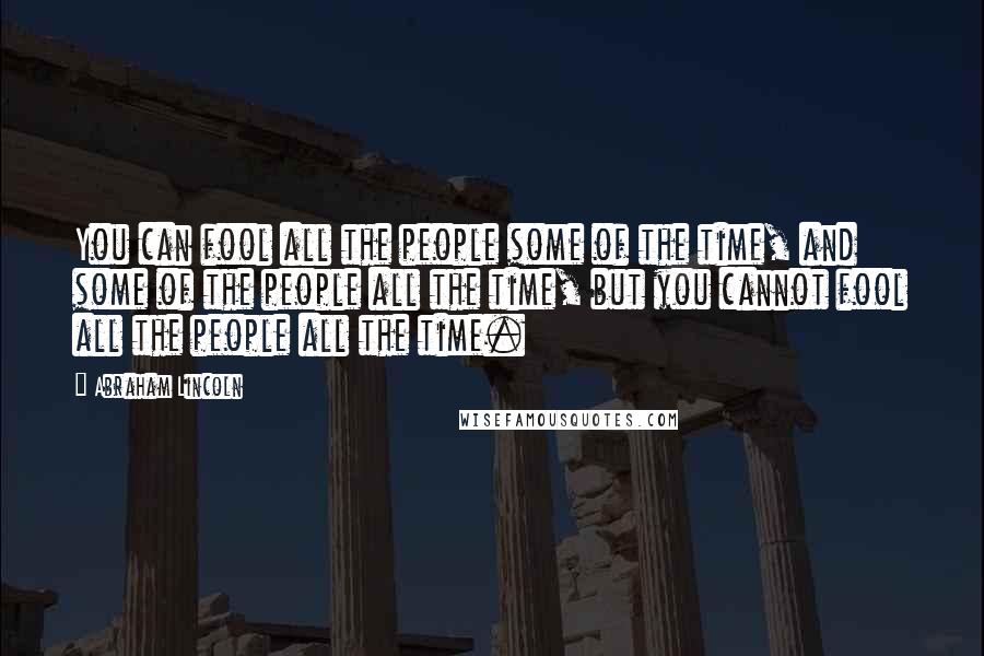 Abraham Lincoln Quotes: You can fool all the people some of the time, and some of the people all the time, but you cannot fool all the people all the time.