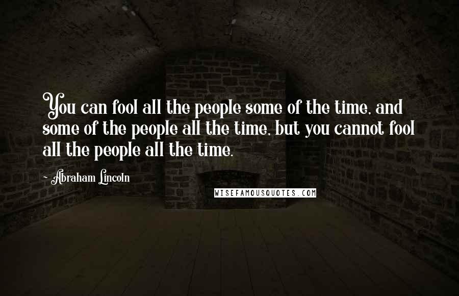 Abraham Lincoln Quotes: You can fool all the people some of the time, and some of the people all the time, but you cannot fool all the people all the time.