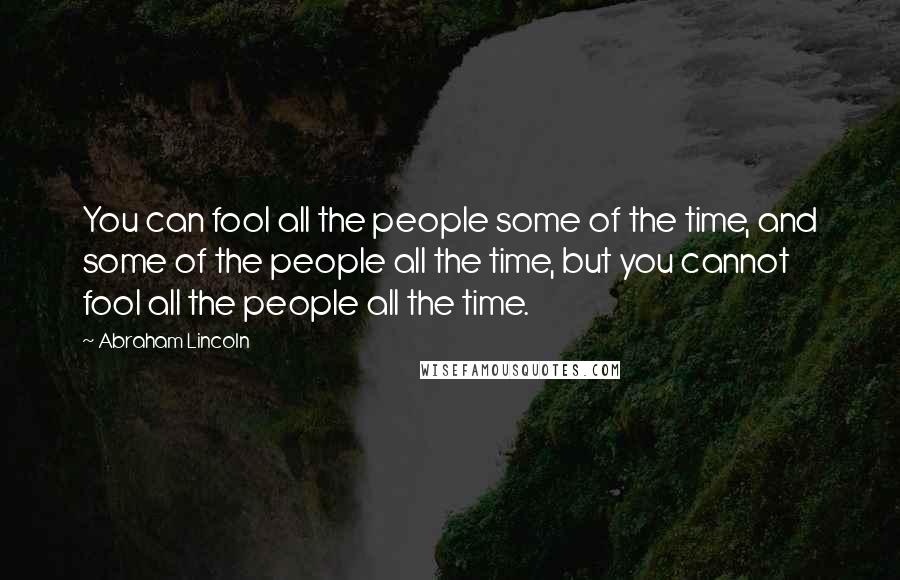 Abraham Lincoln Quotes: You can fool all the people some of the time, and some of the people all the time, but you cannot fool all the people all the time.