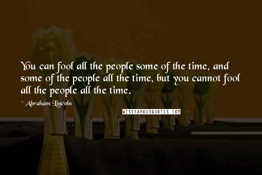 Abraham Lincoln Quotes: You can fool all the people some of the time, and some of the people all the time, but you cannot fool all the people all the time.